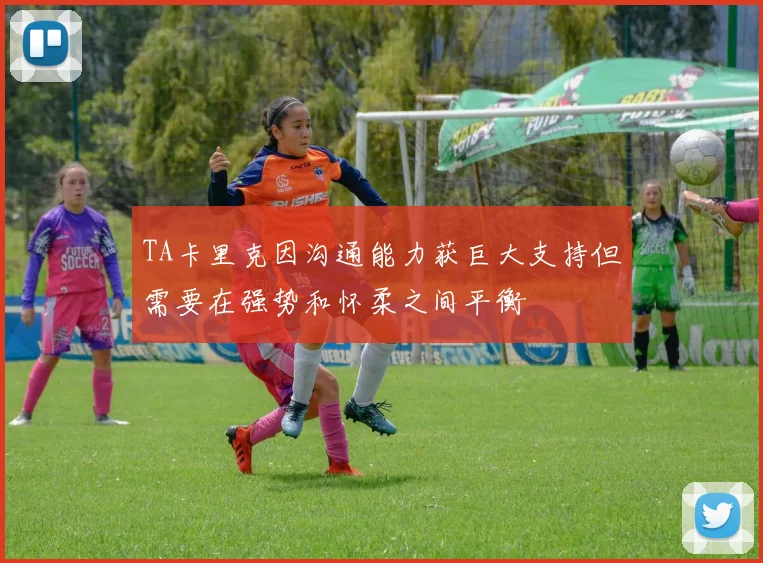 TA卡里克因沟通能力获巨大支持但需要在强势和怀柔之间平衡