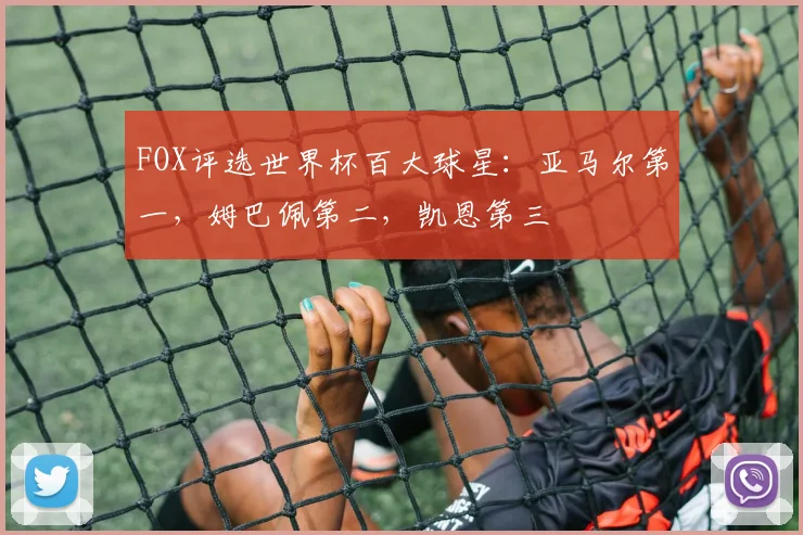 FOX评选世界杯百大球星：亚马尔第一，姆巴佩第二，凯恩第三