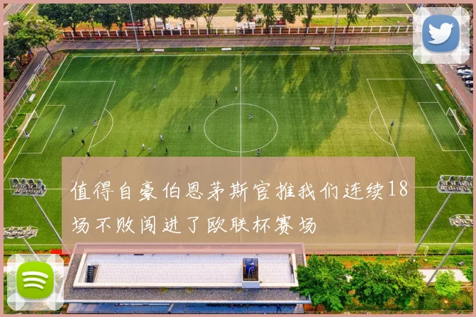 值得自豪伯恩茅斯官推我们连续18场不败闯进了欧联杯赛场